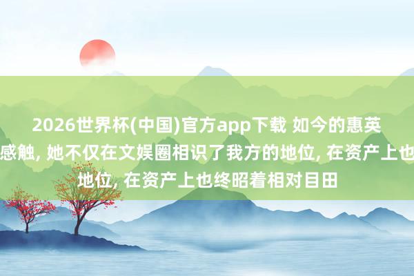 2026世界杯(中国)官方app下载 如今的惠英红生涯令东谈主感触, 她不仅在文娱圈相识了我方的地位, 在资产上也终昭着相对目田