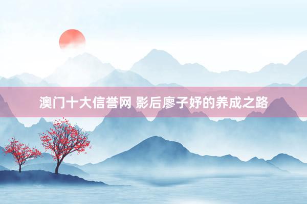澳门十大信誉网 影后廖子妤的养成之路