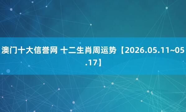 澳门十大信誉网 十二生肖周运势【2026.05.11~05.17】
