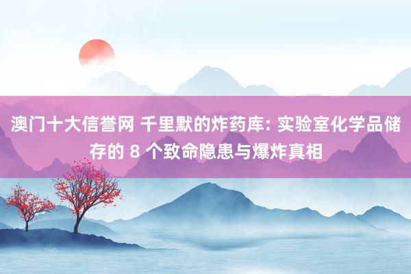 澳门十大信誉网 千里默的炸药库: 实验室化学品储存的 8 个致命隐患与爆炸真相