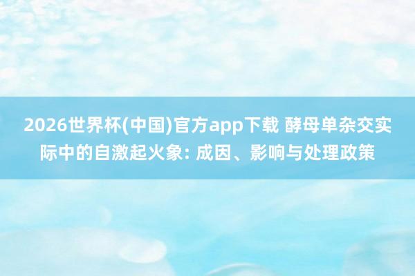 2026世界杯(中国)官方app下载 酵母单杂交实际中的自激起火象: 成因、影响与处理政策