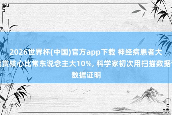 2026世界杯(中国)官方app下载 神经病患者大脑犒赏核心比常东说念主大10%, 科学家初次用扫描数据证明
