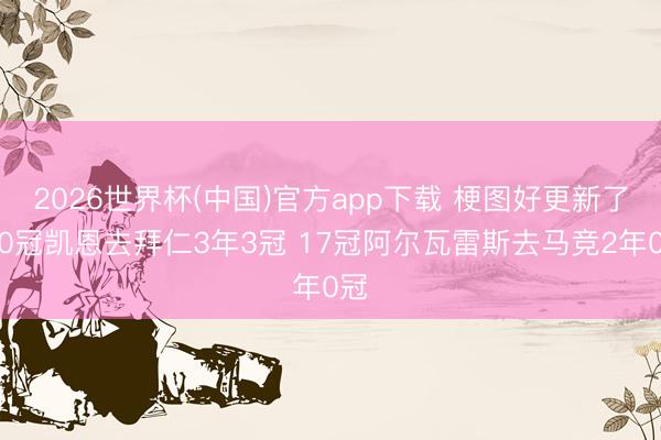 2026世界杯(中国)官方app下载 梗图好更新了!0冠凯恩去拜仁3年3冠 17冠阿尔瓦雷斯去马竞2年0冠