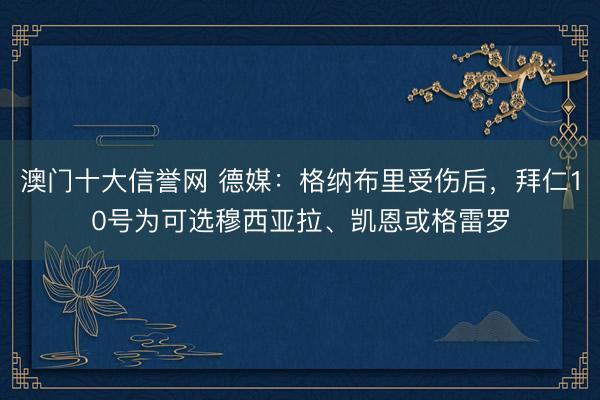 澳门十大信誉网 德媒:格纳布里受伤后,拜仁10号为可选穆西亚拉、凯恩或格雷罗