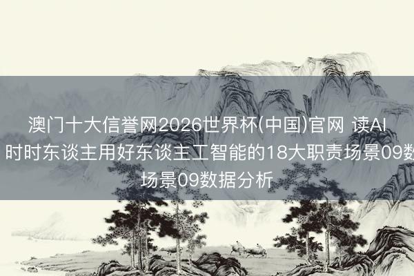 澳门十大信誉网2026世界杯(中国)官网 读AI即畴昔: 时时东谈主用好东谈主工智能的18大职责场景09数据分析