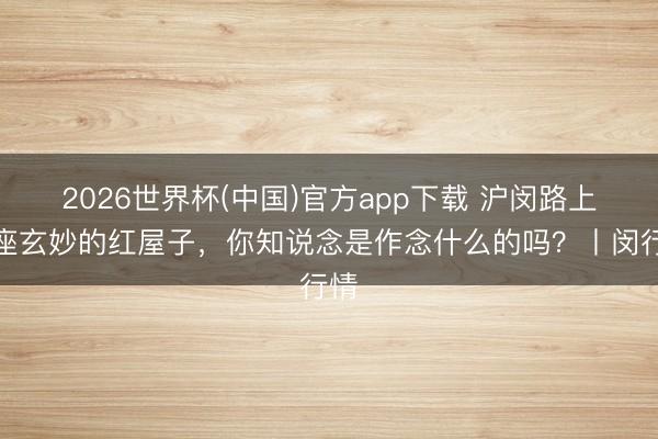2026世界杯(中国)官方app下载 沪闵路上这座玄妙的红屋子,你知说念是作念什么的吗?丨闵行情