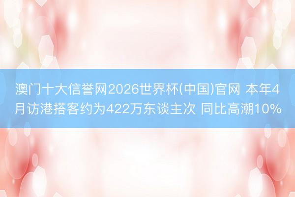 澳门十大信誉网2026世界杯(中国)官网 本年4月访港搭客约为422万东谈主次 同比高潮10%
