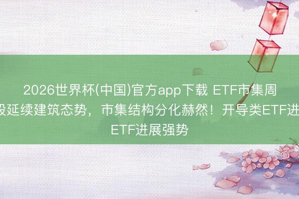 2026世界杯(中国)官方app下载 ETF市集周报 | A股延续建筑态势,市集结构分化赫然!开导类ETF进展强势