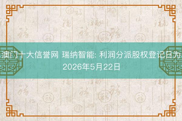 澳门十大信誉网 瑞纳智能: 利润分派股权登记日为2026年5月22日