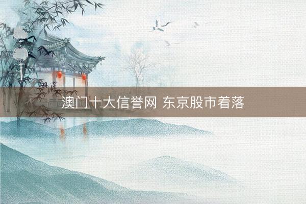 澳门十大信誉网 东京股市着落