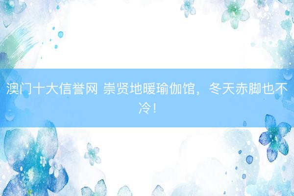 澳门十大信誉网 崇贤地暖瑜伽馆，冬天赤脚也不冷！
