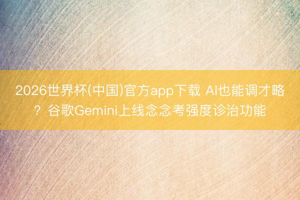 2026世界杯(中国)官方app下载 AI也能调才略?谷歌Gemini上线念念考强度诊治功能