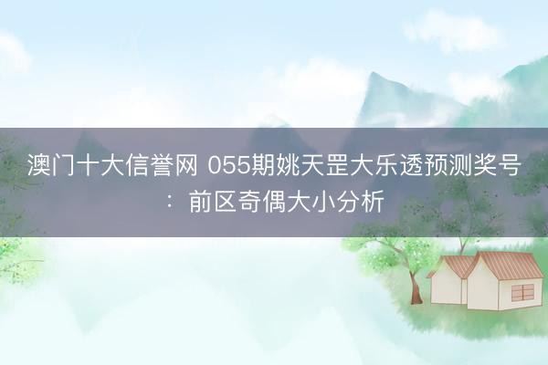 澳门十大信誉网 055期姚天罡大乐透预测奖号:前区奇偶大小分析