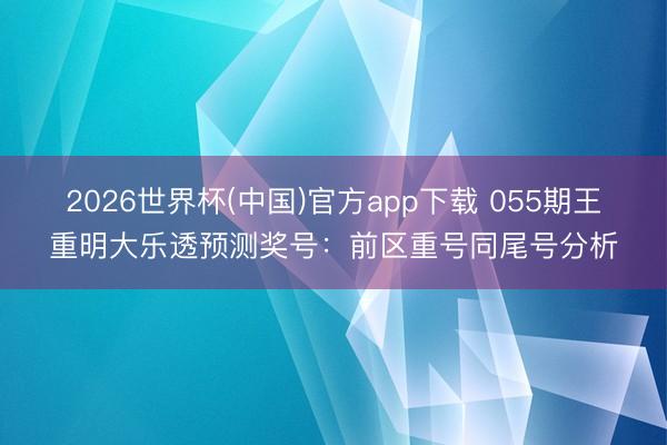 2026世界杯(中国)官方app下载 055期王重明大乐透预测奖号:前区重号同尾号分析