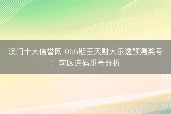 澳门十大信誉网 055期王天财大乐透预测奖号：前区连码重号分析