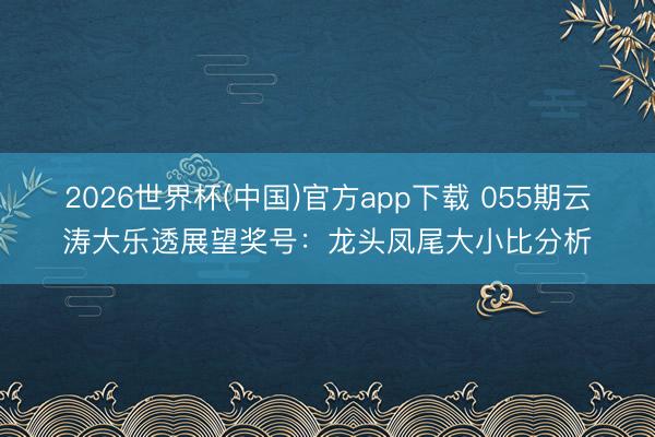 2026世界杯(中国)官方app下载 055期云涛大乐透展望奖号:龙头凤尾大小比分析