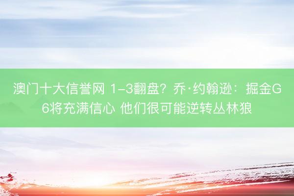 澳门十大信誉网 1-3翻盘?乔·约翰逊:掘金G6将充满信心 他们很可能逆转丛林狼