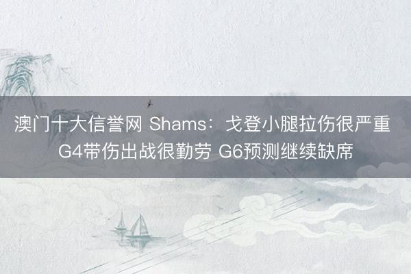 澳门十大信誉网 Shams:戈登小腿拉伤很严重 G4带伤出战很勤劳 G6预测继续缺席