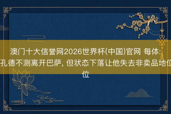 澳门十大信誉网2026世界杯(中国)官网 每体: 孔德不测离开巴萨, 但状态下落让他失去非卖品地位