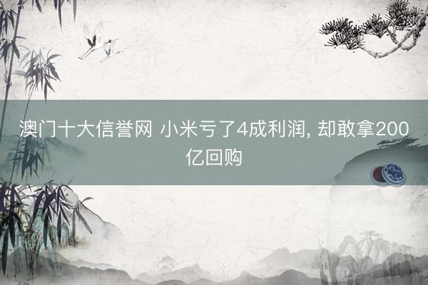 澳门十大信誉网 小米亏了4成利润, 却敢拿200亿回购