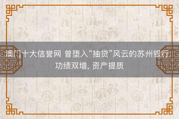 澳门十大信誉网 曾堕入“抽贷”风云的苏州银行: 功绩双增, 资产提质