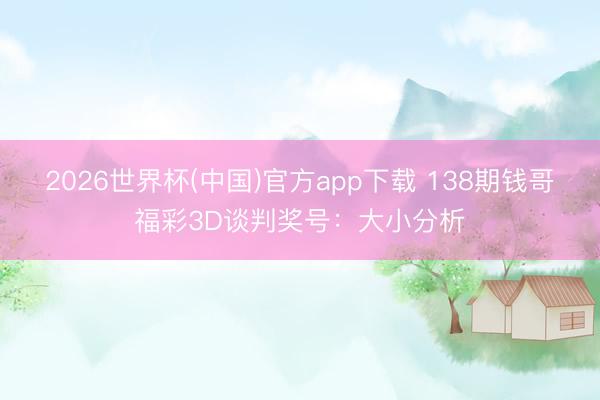 2026世界杯(中国)官方app下载 138期钱哥福彩3D谈判奖号:大小分析