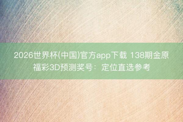 2026世界杯(中国)官方app下载 138期金原福彩3D预测奖号：定位直选参考