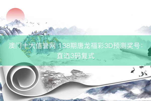 澳门十大信誉网 138期唐龙福彩3D预测奖号:直选3码复式