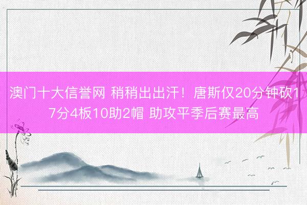 澳门十大信誉网 稍稍出出汗！唐斯仅20分钟砍17分4板10助2帽 助攻平季后赛最高