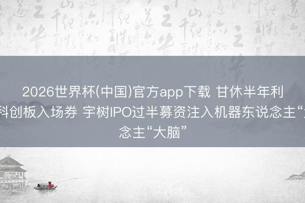 2026世界杯(中国)官方app下载 甘休半年利润换科创板入场券 宇树IPO过半募资注入机器东说念主“大脑”