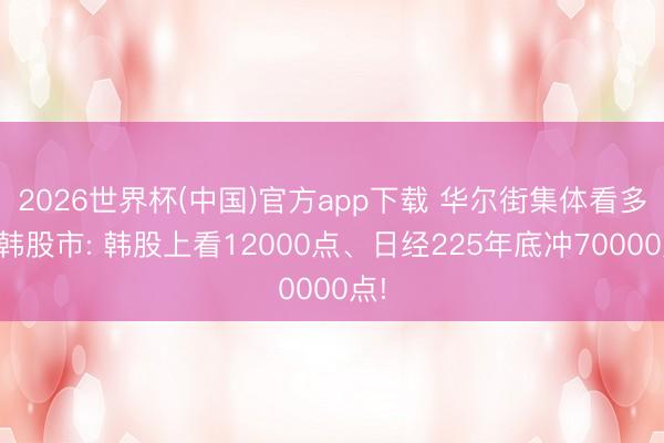 2026世界杯(中国)官方app下载 华尔街集体看多日韩股市: 韩股上看12000点、日经225年底冲70000点!
