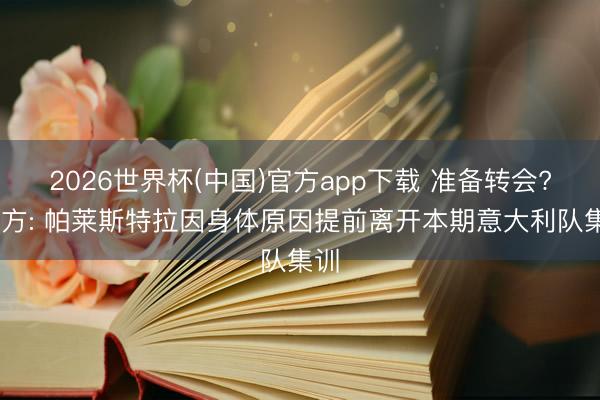 2026世界杯(中国)官方app下载 准备转会? 官方: 帕莱斯特拉因身体原因提前离开本期意大利队集训