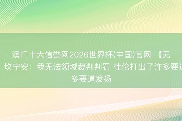 澳门十大信誉网2026世界杯(中国)官网 【无缺版】坎宁安:我无法领域裁判判罚 杜伦打出了许多要道发扬