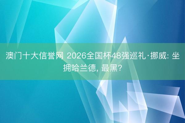 澳门十大信誉网 2026全国杯48强巡礼·挪威: 坐拥哈兰德， 最黑?