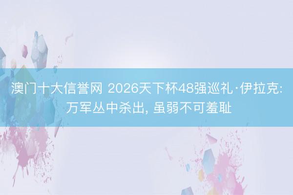 澳门十大信誉网 2026天下杯48强巡礼·伊拉克: 万军丛中杀出, 虽弱不可羞耻