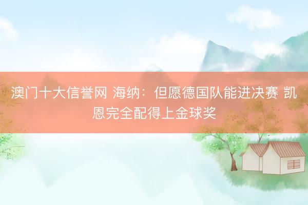 澳门十大信誉网 海纳:但愿德国队能进决赛 凯恩完全配得上金球奖