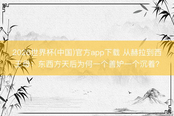 2026世界杯(中国)官方app下载 从赫拉到西王母:东西方天后为何一个善妒一个沉着?