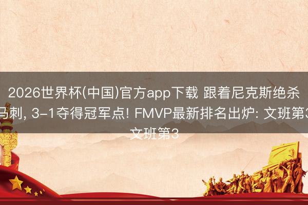 2026世界杯(中国)官方app下载 跟着尼克斯绝杀马刺, 3-1夺得冠军点! FMVP最新排名出炉: 文班第3