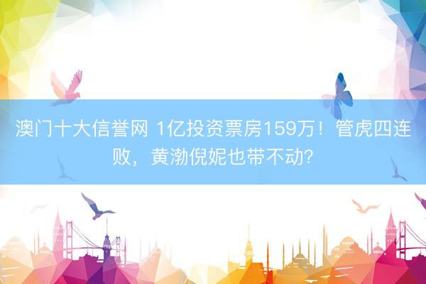 澳门十大信誉网 1亿投资票房159万!管虎四连败,黄渤倪妮也带不动?