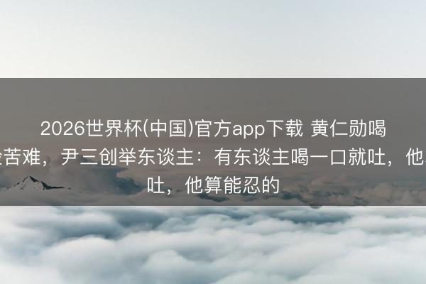 2026世界杯(中国)官方app下载 黄仁勋喝豆汁一脸苦难,尹三创举东谈主:有东谈主喝一口就吐,他算能忍的