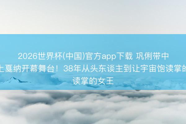 2026世界杯(中国)官方app下载 巩俐带中语登上戛纳开幕舞台!38年从头东谈主到让宇宙饱读掌的女王