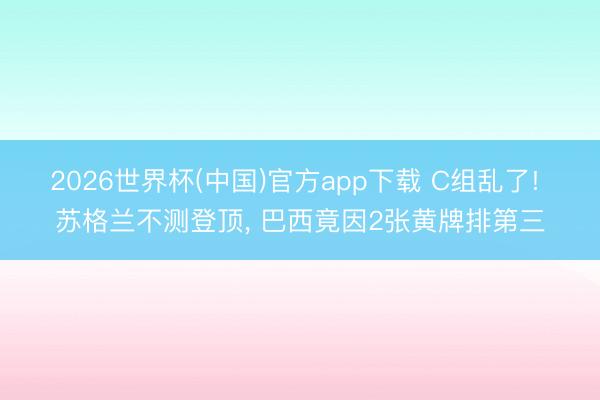 2026世界杯(中国)官方app下载 C组乱了! 苏格兰不测登顶, 巴西竟因2张黄牌排第三