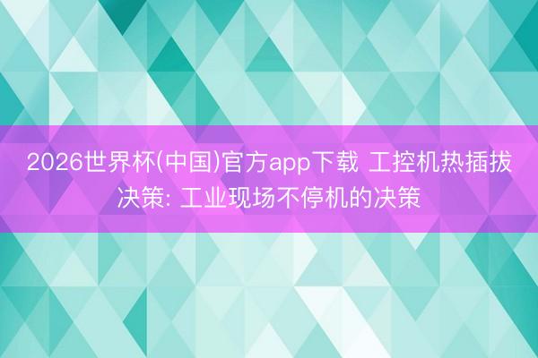 2026世界杯(中国)官方app下载 工控机热插拔决策: 工业现场不停机的决策