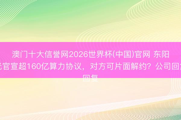 澳门十大信誉网2026世界杯(中国)官网 东阳光官宣超160亿算力协议，对方可片面解约？公司回复
