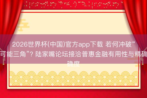 2026世界杯(中国)官方app下载 若何冲破“不可能三角”? 陆家嘴论坛接洽普惠金融有用性与精确度